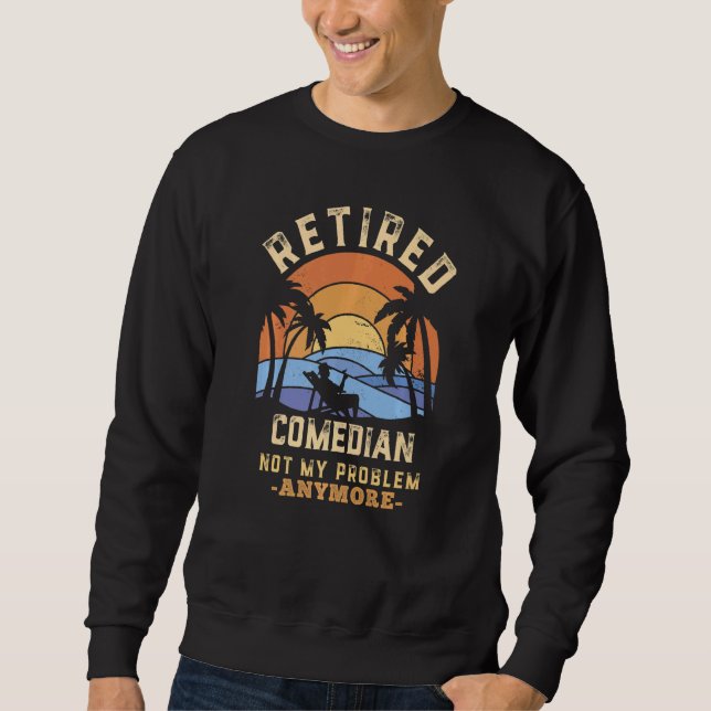 Retired Comedian Not My Problem Anymore Retirement Sweatshirt (Front)