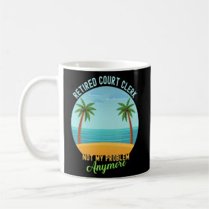 Retired Court Clerk Not My Problem Anymore Retirem Coffee Mug