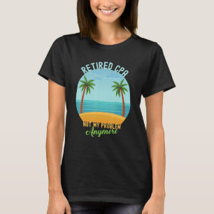 Retired Cpa Not My Problem Anymore Retirement T-Shirt