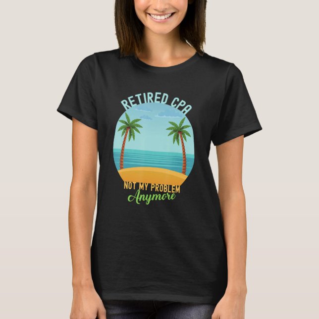 Retired Cpa Not My Problem Anymore Retirement T-Shirt (Front)