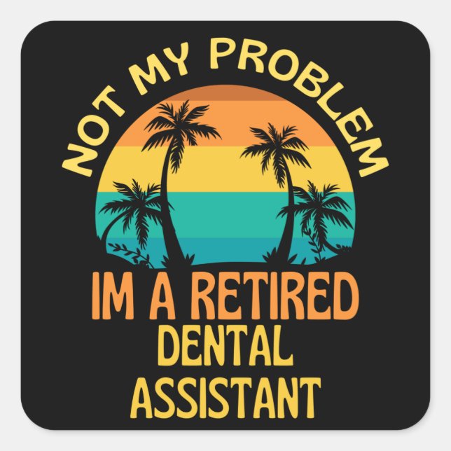 Retired Dental Assistant Not My Problem Anymore Square Sticker (Front)