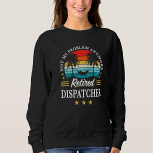 Retired Dispatcher Not My Problem Anymore Retireme Sweatshirt