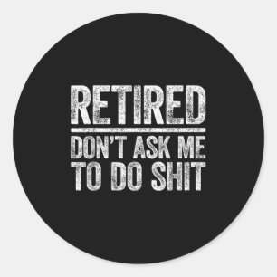 Retired Don't Ask Me To Do Shi Men Women Retiremen Classic Round Sticker