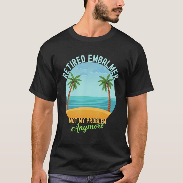 Retired Embalmer Not My Problem Anymore Retirement T-Shirt (Front)