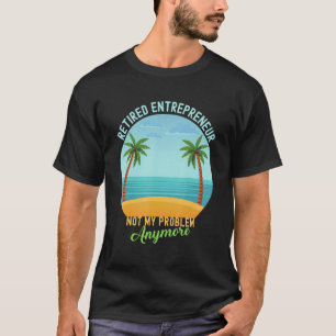 Retired Entrepreneur Not My Problem Anymore Retire T-Shirt