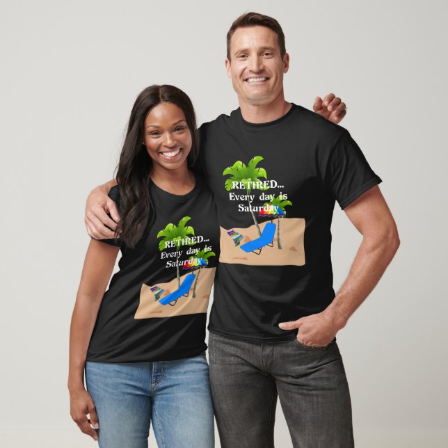 Retired...Every Day is Saturday T-Shirt (Unisex)
