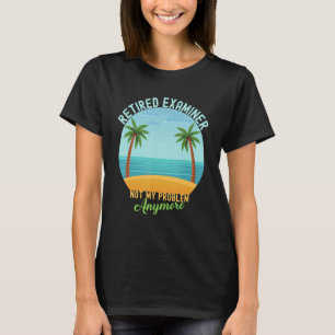 Retired Examiner Not My Problem Anymore Retirement T-Shirt