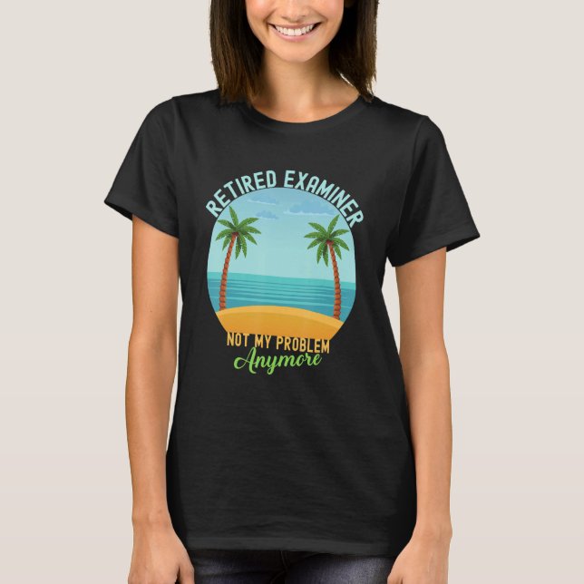 Retired Examiner Not My Problem Anymore Retirement T-Shirt (Front)