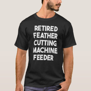 Retired Feather Cutting Machine Feeder T-Shirt