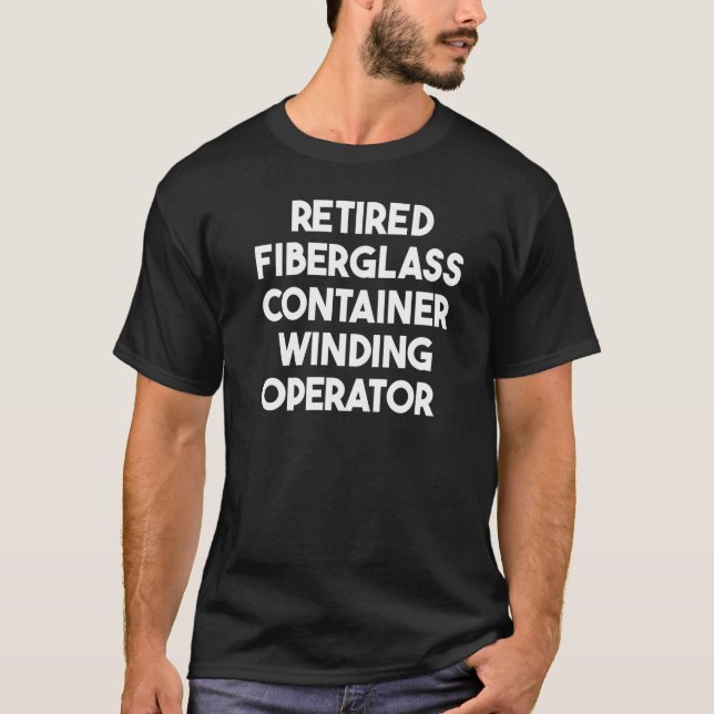 Retired Fiberglass Container Winding Operator   T-Shirt (Front)
