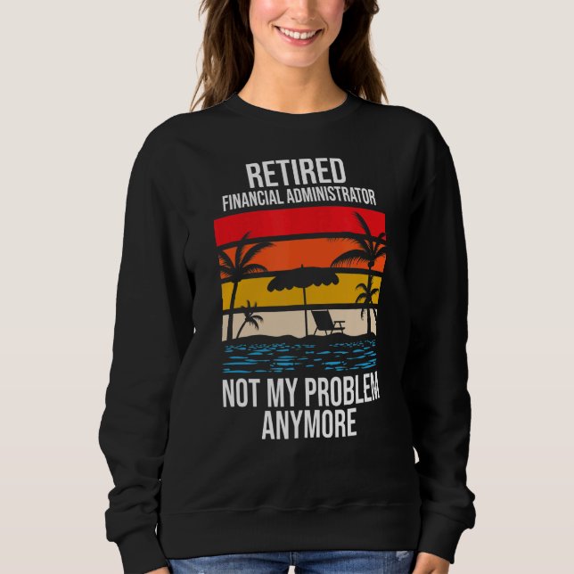 Retired Financial Administrator Not My Problem Any Sweatshirt (Front)