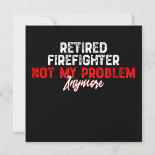 Retired Firefighter Not My Problem Anymore-Retirem Invitation