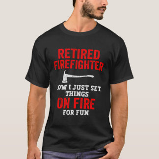 Retired Firefighter Now I Just Set Things On Fire  T-Shirt