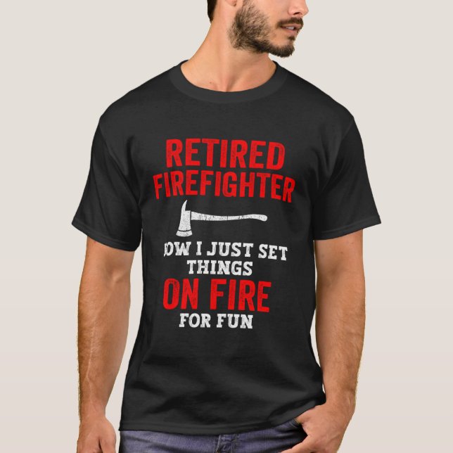 Retired Firefighter Now I Just Set Things On Fire  T-Shirt (Front)