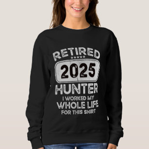 Retired Hunter 2025 I worked my whole life Sweatshirt