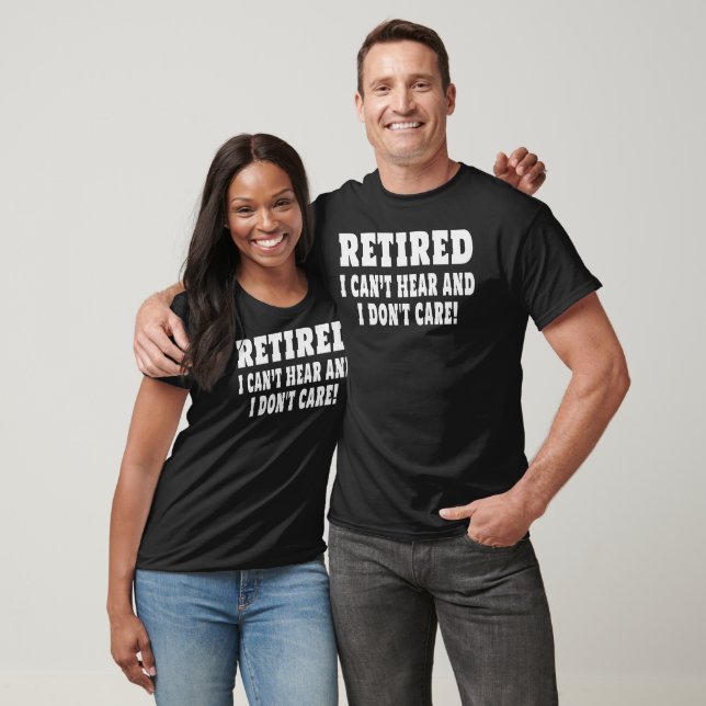 Retired I Can't Hear I Don't Care Funny Quote T-Shirt (Unisex)