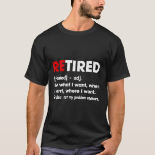 Retired I Do What I Want When I Want Where I Want  T-Shirt