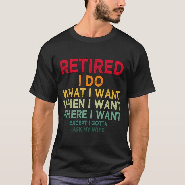 Retired I Do What I Want When I Want Where I Want T-Shirt (Front)