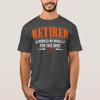 Retired I Worked My Whole Life For This  retiree T-Shirt