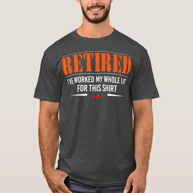 Retired I Worked My Whole Life For This  retiree T-Shirt (Front)