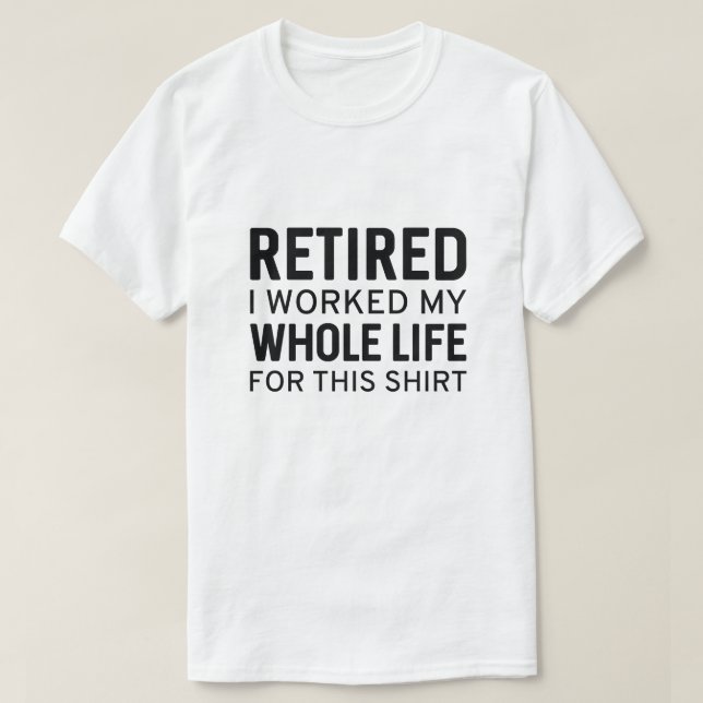 Retired I Worked My Whole Life For This Shirt (Design Front)