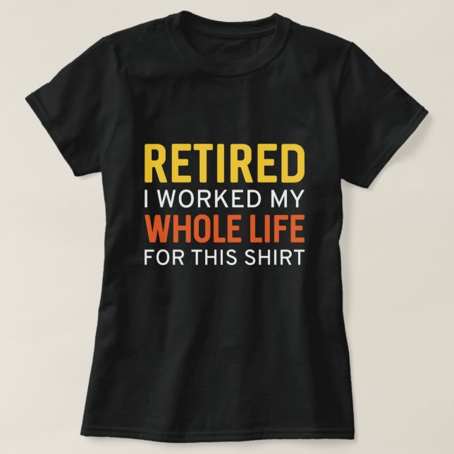 Retired I Worked My Whole Life For This Shirt (Design Front)