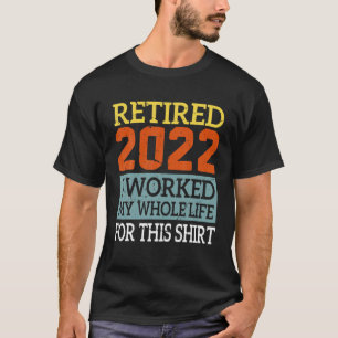 Retired - I Worked My Whole Life For This - T-Shirt