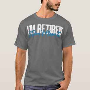 Retired Im retired I Dont Have To Funny Retirement T-Shirt