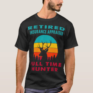 Retired Insurance Appraiser Full Time Hunter Hunti T-Shirt
