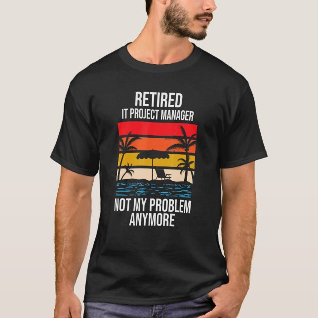 Retired It Project Manager Not My Problem Anymore T-Shirt (Front)
