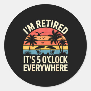 Retired It's 5 O'clock Everywhere Retiree Celebrat Classic Round Sticker