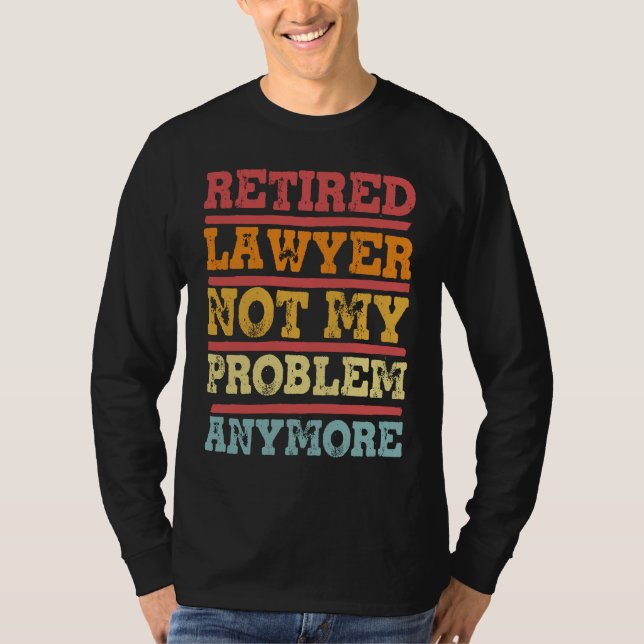 Retired Lawyer Not My Problem Anymore  Retirement  T-Shirt (Front)