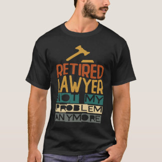 Retired Lawyer Not My Problem Anymore Retirement T-Shirt