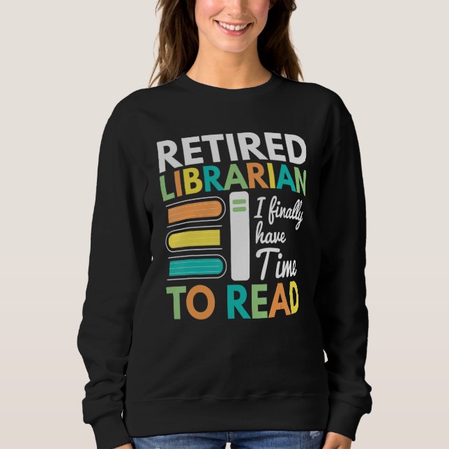 Retired Librarian Finally Have Time To Read Librar Sweatshirt (Front)