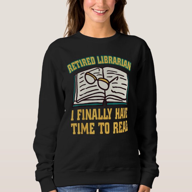 Retired Librarian I Finally Have Time To Read Reti Sweatshirt (Front)