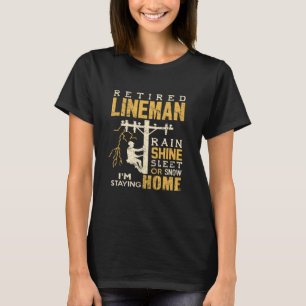 Retired Lineman Rain Shine Sleet Snow Im Staying H T-Shirt