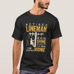Retired Lineman Rain Shine Sleet Snow Im Staying H T-Shirt