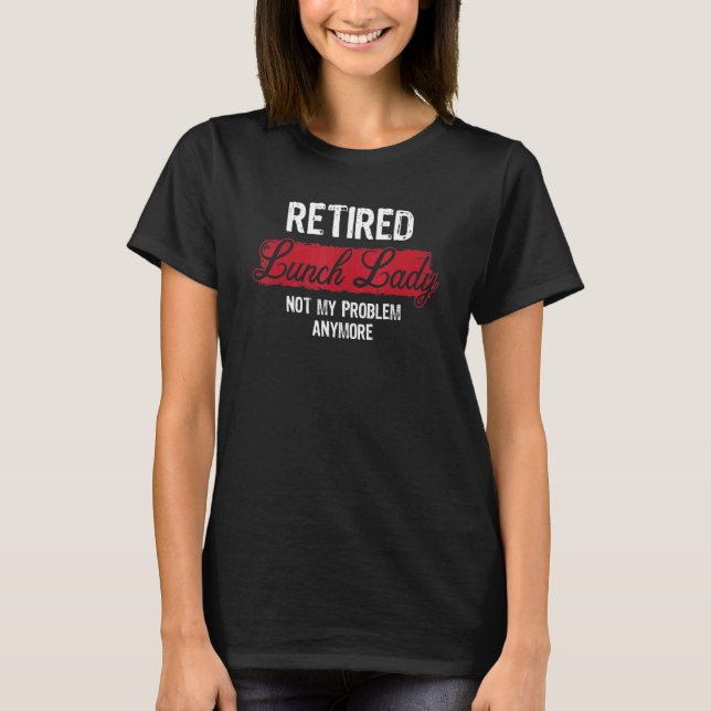 Retired Lunch Lady Not My Problem Anymore Cafeteri T-Shirt (Front)
