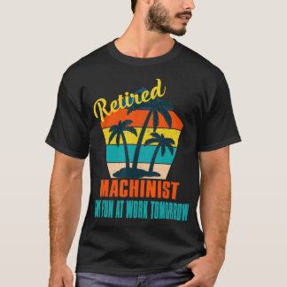 Retired Machinist Have Fun at Work Tomorrow Retire T-Shirt