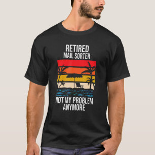 Retired Mail Sorter Not My Problem Anymore T-Shirt
