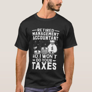 Retired Management Accountant  Won't Do Your Taxes T-Shirt