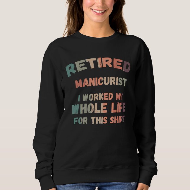 Retired Manicurist I Worked My Whole Life For This Sweatshirt (Front)