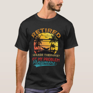 Retired Massage Therapist Not My Problem Anymore R T-Shirt