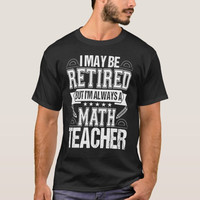 Retired Math Teacher  I'm Always A Math Teacher T-Shirt (Front)