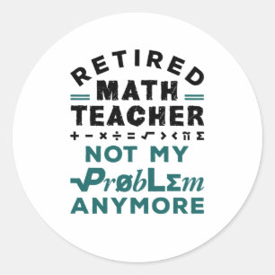 Retired Math Teacher Not My Problem Any More Classic Round Sticker