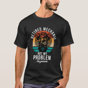 Retired Mechanic Not My Problem Anymore Repair Mec T-Shirt