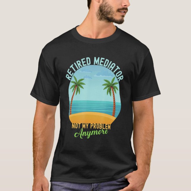 Retired Mediator Not My Problem Anymore Retirement T-Shirt (Front)