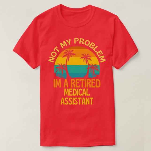 Retired Medical Assistant Not My Problem Anymore T-Shirt (Design Front)