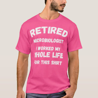 Retired Microbiologist I Worked My Whole Life For T-Shirt