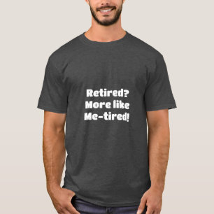 retired more like me-tired t shirt